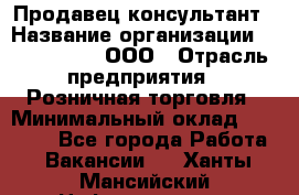 Продавец-консультант › Название организации ­ CALZEDONIA, ООО › Отрасль предприятия ­ Розничная торговля › Минимальный оклад ­ 30 000 - Все города Работа » Вакансии   . Ханты-Мансийский,Нефтеюганск г.